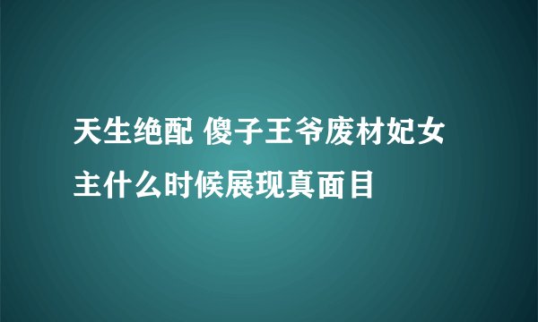 天生绝配 傻子王爷废材妃女主什么时候展现真面目