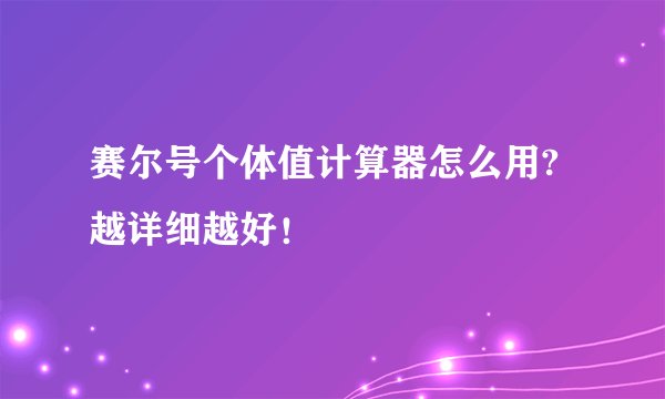 赛尔号个体值计算器怎么用?越详细越好！
