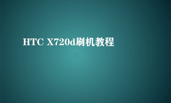 HTC X720d刷机教程