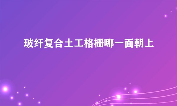 玻纤复合土工格栅哪一面朝上