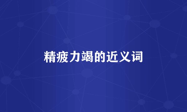精疲力竭的近义词