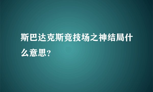 斯巴达克斯竞技场之神结局什么意思?