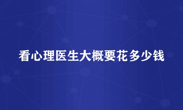看心理医生大概要花多少钱