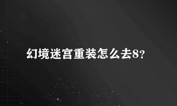 幻境迷宫重装怎么去8？