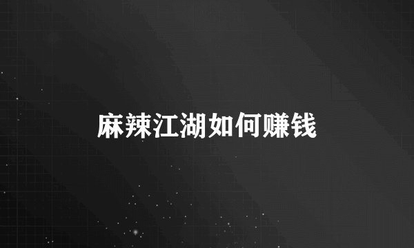 麻辣江湖如何赚钱