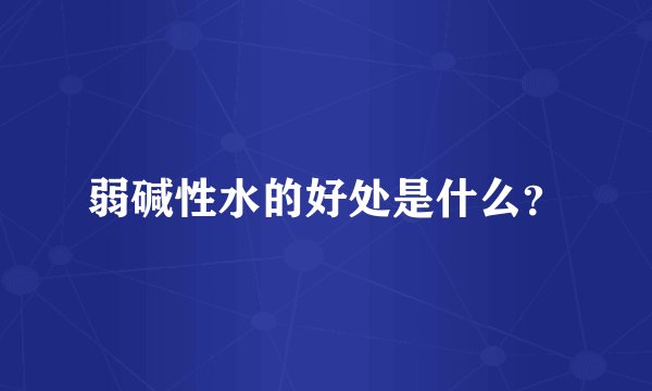 弱碱性水的好处是什么？