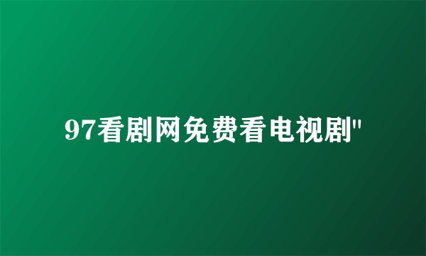 97看剧网免费看电视剧