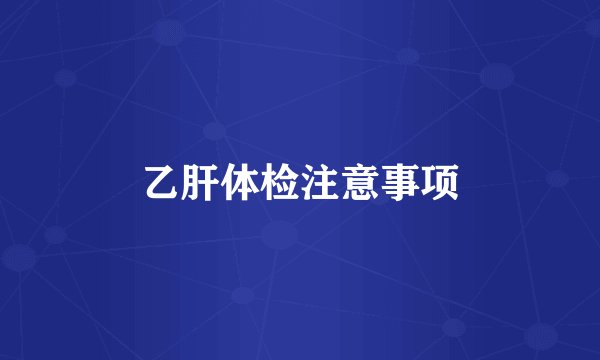 乙肝体检注意事项