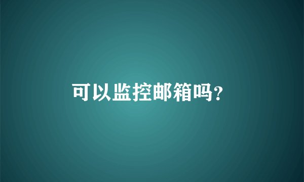 可以监控邮箱吗？