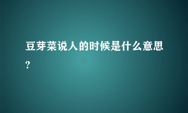 豆芽菜说人的时候是什么意思?