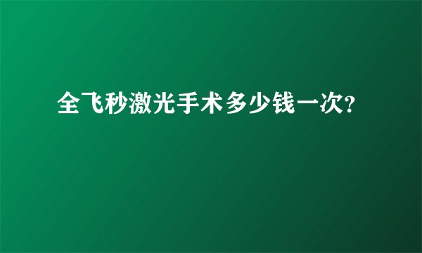 全飞秒激光手术多少钱一次？