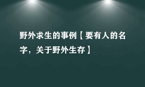 野外求生的事例【要有人的名字,关于野外生存】