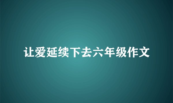 让爱延续下去六年级作文
