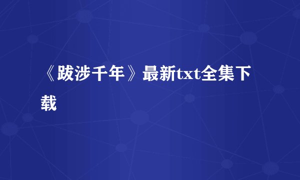《跋涉千年》最新txt全集下载