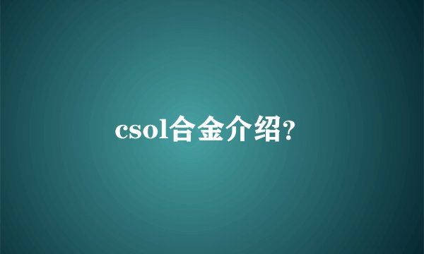 csol合金介绍？