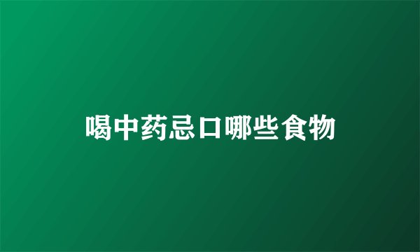 喝中药忌口哪些食物