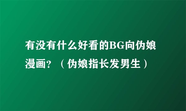有没有什么好看的BG向伪娘漫画？（伪娘指长发男生）