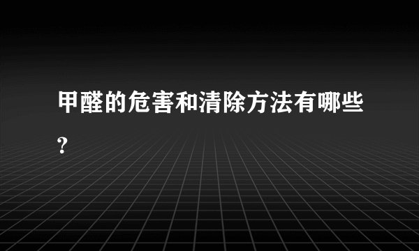 甲醛的危害和清除方法有哪些？