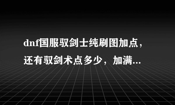 dnf国服驭剑士纯刷图加点，还有驭剑术点多少，加满的好处是什么
