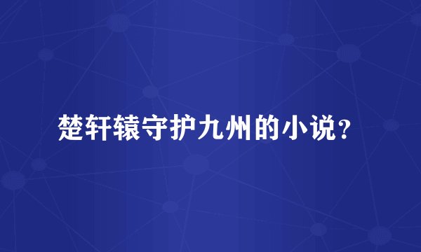 楚轩辕守护九州的小说？
