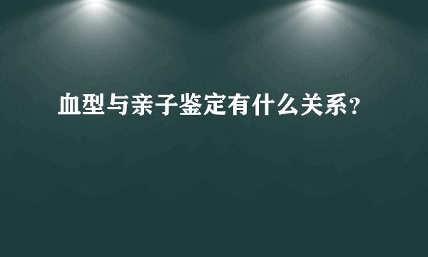 血型与亲子鉴定有什么关系？
