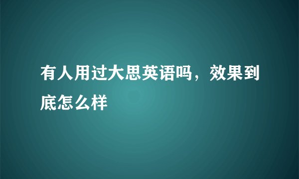 有人用过大思英语吗，效果到底怎么样