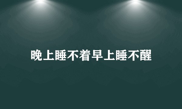 晚上睡不着早上睡不醒