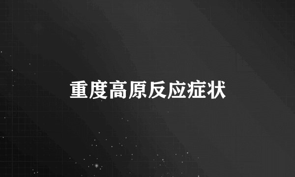 重度高原反应症状