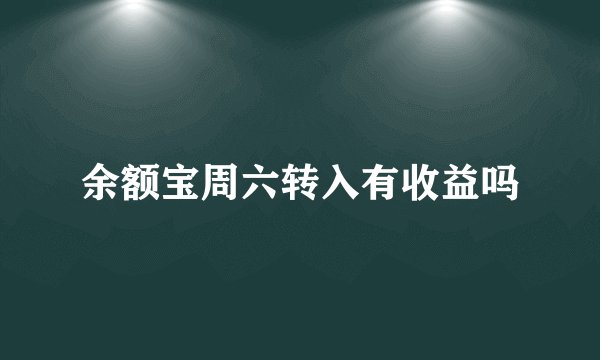 余额宝周六转入有收益吗