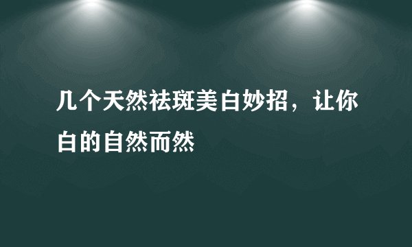 几个天然祛斑美白妙招,让你白的自然而然
