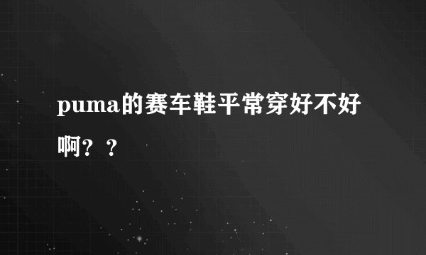 puma的赛车鞋平常穿好不好啊？？