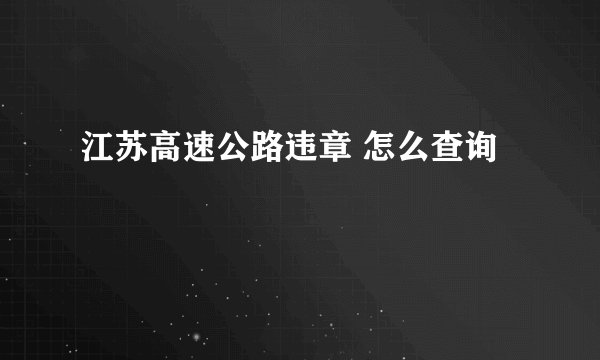 江苏高速公路违章 怎么查询