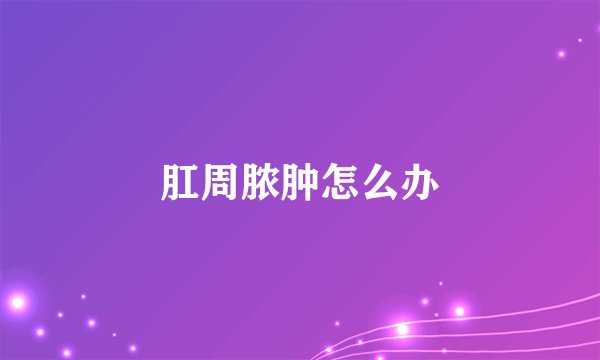 肛周脓肿怎么办