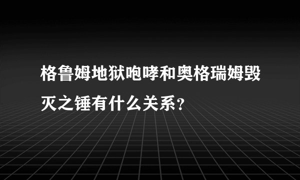 格鲁姆地狱咆哮和奥格瑞姆毁灭之锤有什么关系？
