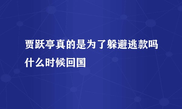 贾跃亭真的是为了躲避逃款吗什么时候回国