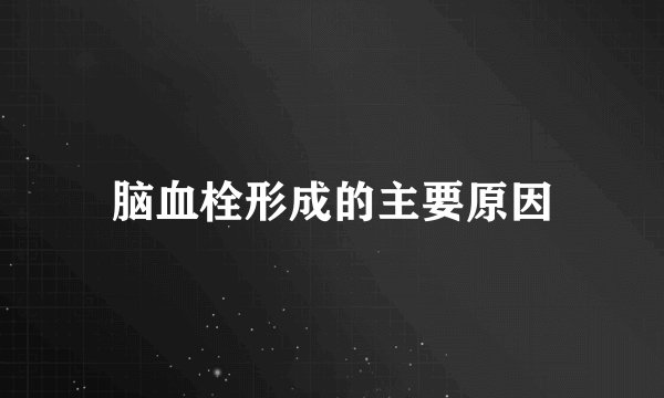 脑血栓形成的主要原因