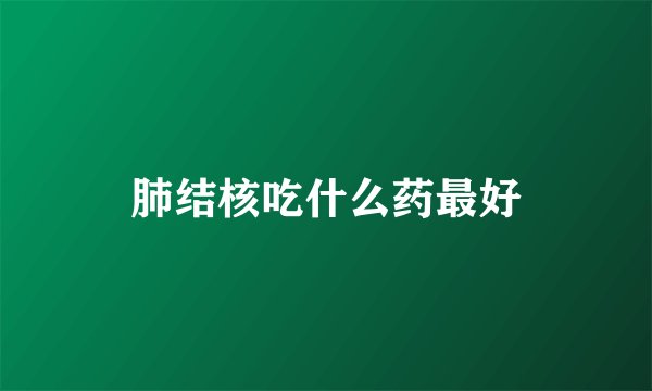 肺结核吃什么药最好