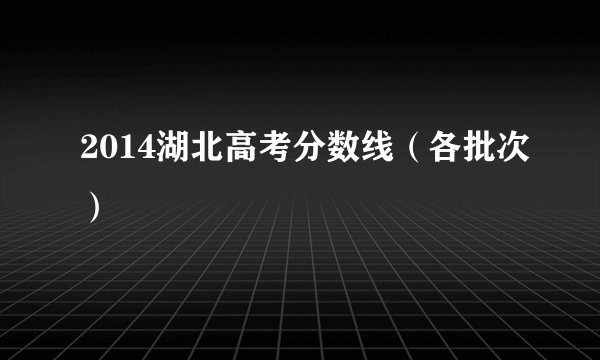 2014湖北高考分数线（各批次）