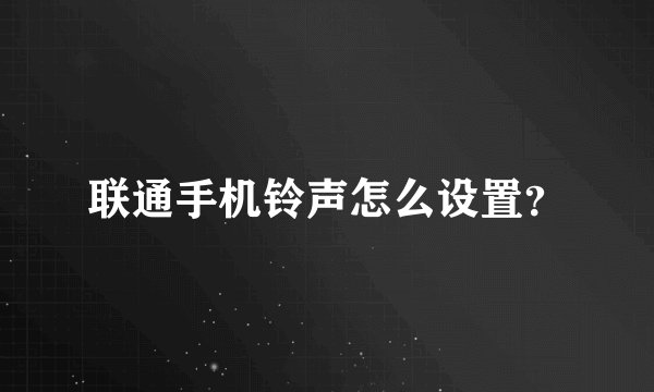 联通手机铃声怎么设置？