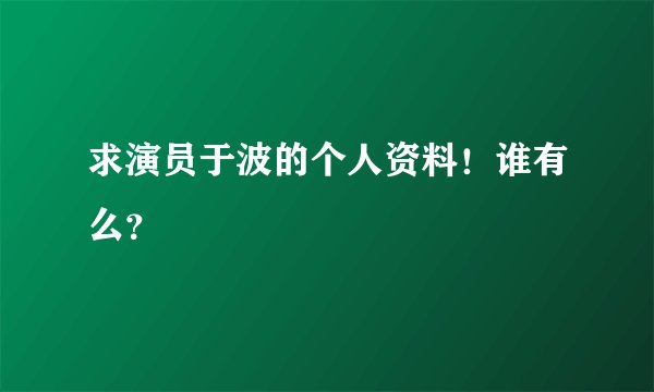 求演员于波的个人资料！谁有么？