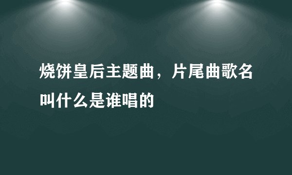 烧饼皇后主题曲，片尾曲歌名叫什么是谁唱的