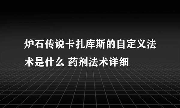 炉石传说卡扎库斯的自定义法术是什么 药剂法术详细