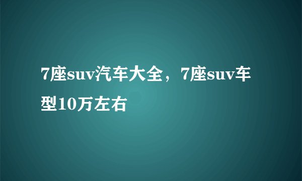 7座suv汽车大全,7座suv车型10万左右