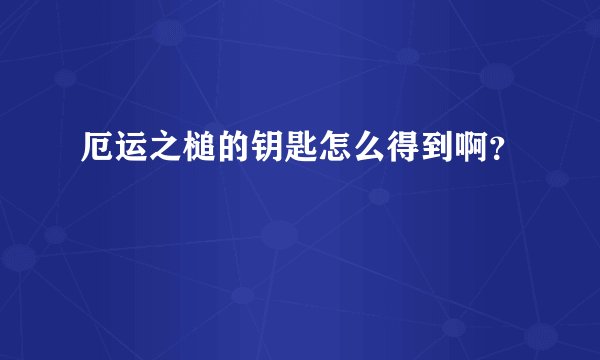 厄运之槌的钥匙怎么得到啊?