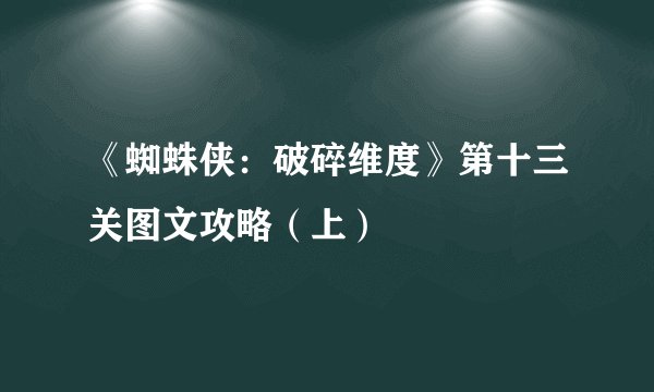 《蜘蛛侠：破碎维度》第十三关图文攻略（上）