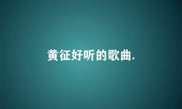 黄征好听的歌曲.