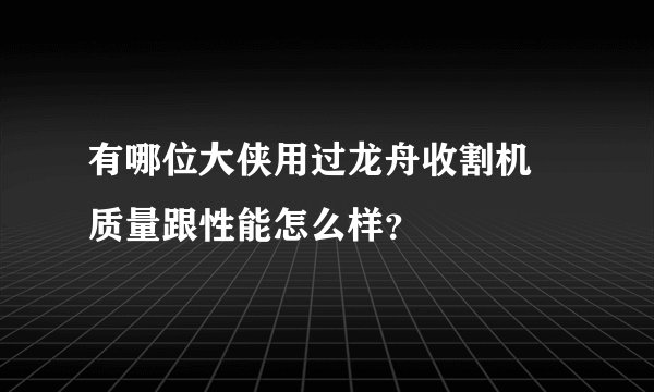 有哪位大侠用过龙舟收割机 质量跟性能怎么样？