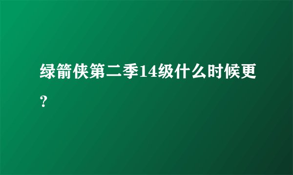 绿箭侠第二季14级什么时候更？