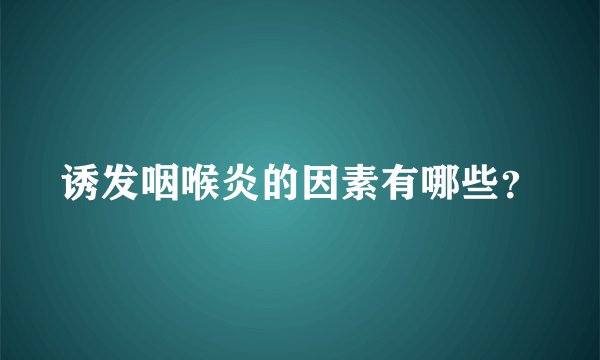 诱发咽喉炎的因素有哪些？