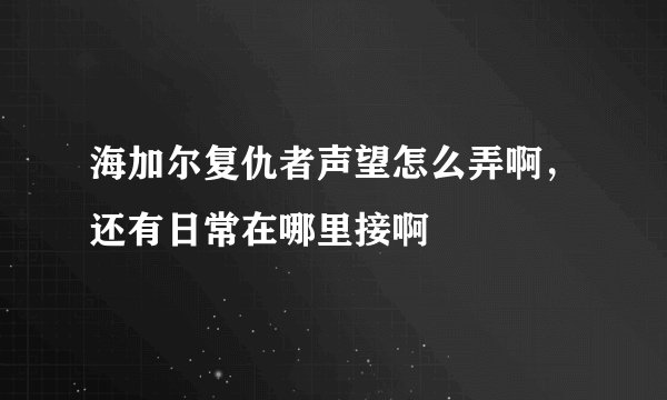 海加尔复仇者声望怎么弄啊，还有日常在哪里接啊